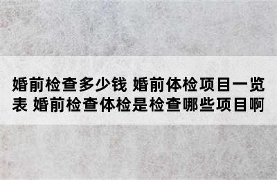 婚前检查多少钱 婚前体检项目一览表 婚前检查体检是检查哪些项目啊